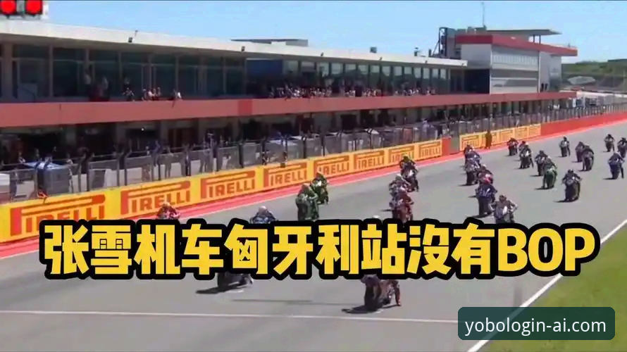 YOBO体育旧版本 资深用户深度剖析:从张雪机车车队匈牙利站逆袭看赛事观看新体验